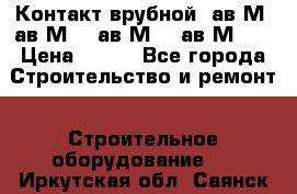  Контакт врубной  ав2М4,ав2М10, ав2М15, ав2М20. › Цена ­ 100 - Все города Строительство и ремонт » Строительное оборудование   . Иркутская обл.,Саянск г.